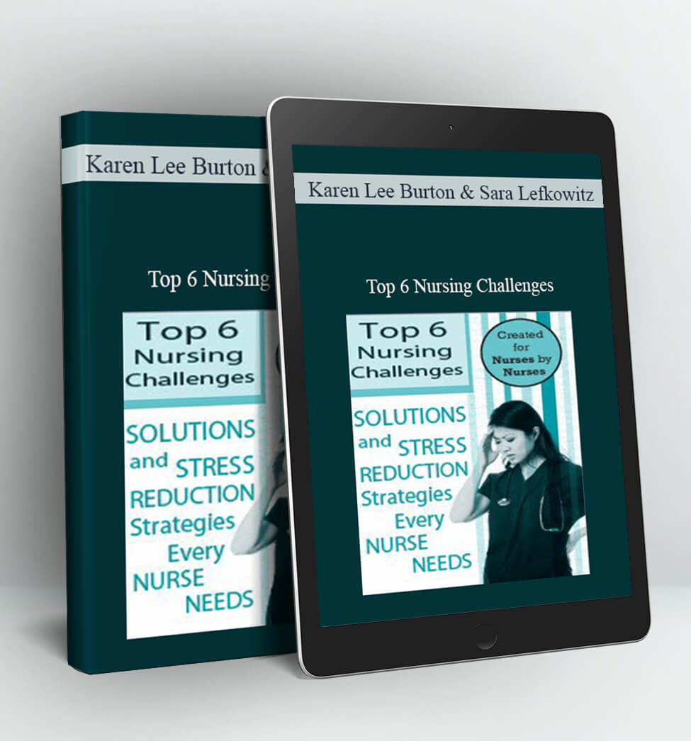 Top 6 Nursing Challenges: Solutions and Stress Reduction Strategies Every Nurse Needs - Karen Lee Burton & Sara Lefkowitz