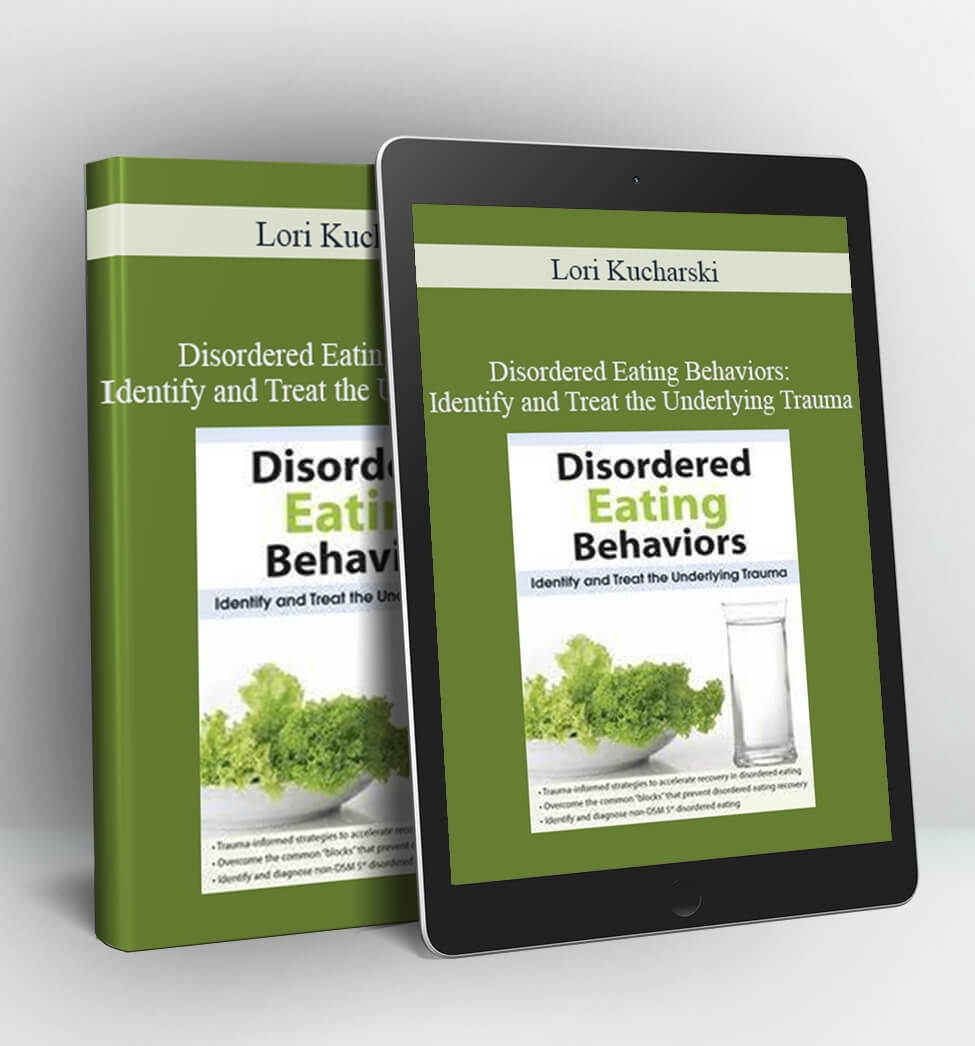 Disordered Eating Behaviors: Identify and Treat the Underlying Trauma - Lori Kucharski