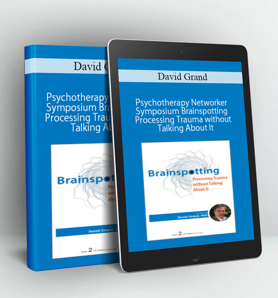 Psychotherapy Networker Symposium Brainspotting Processing Trauma without Talking About It - David Grand