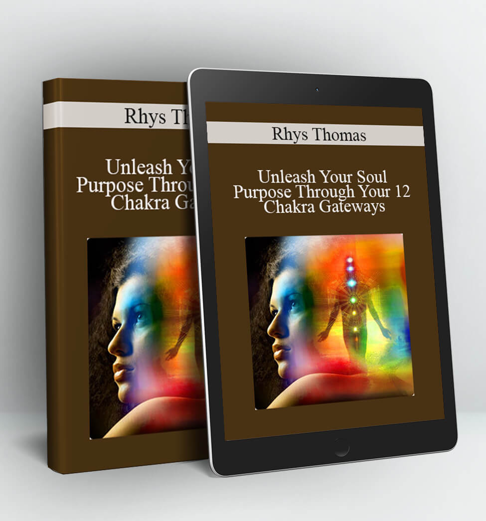 Unleash Your Soul Purpose Through Your 12 Chakra Gateways - Rhys Thomas