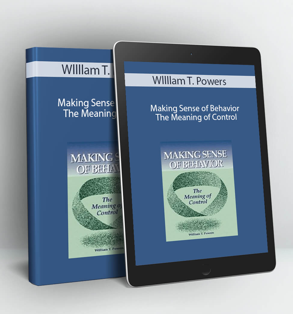 Making Sense of Behavior – The Meaning of Control - Wllllam T. Powers