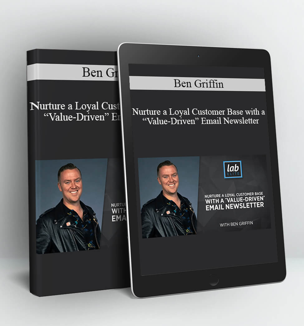 Nurture a Loyal Customer Base with a “Value-Driven” Email Newsletter - Ben Griffin