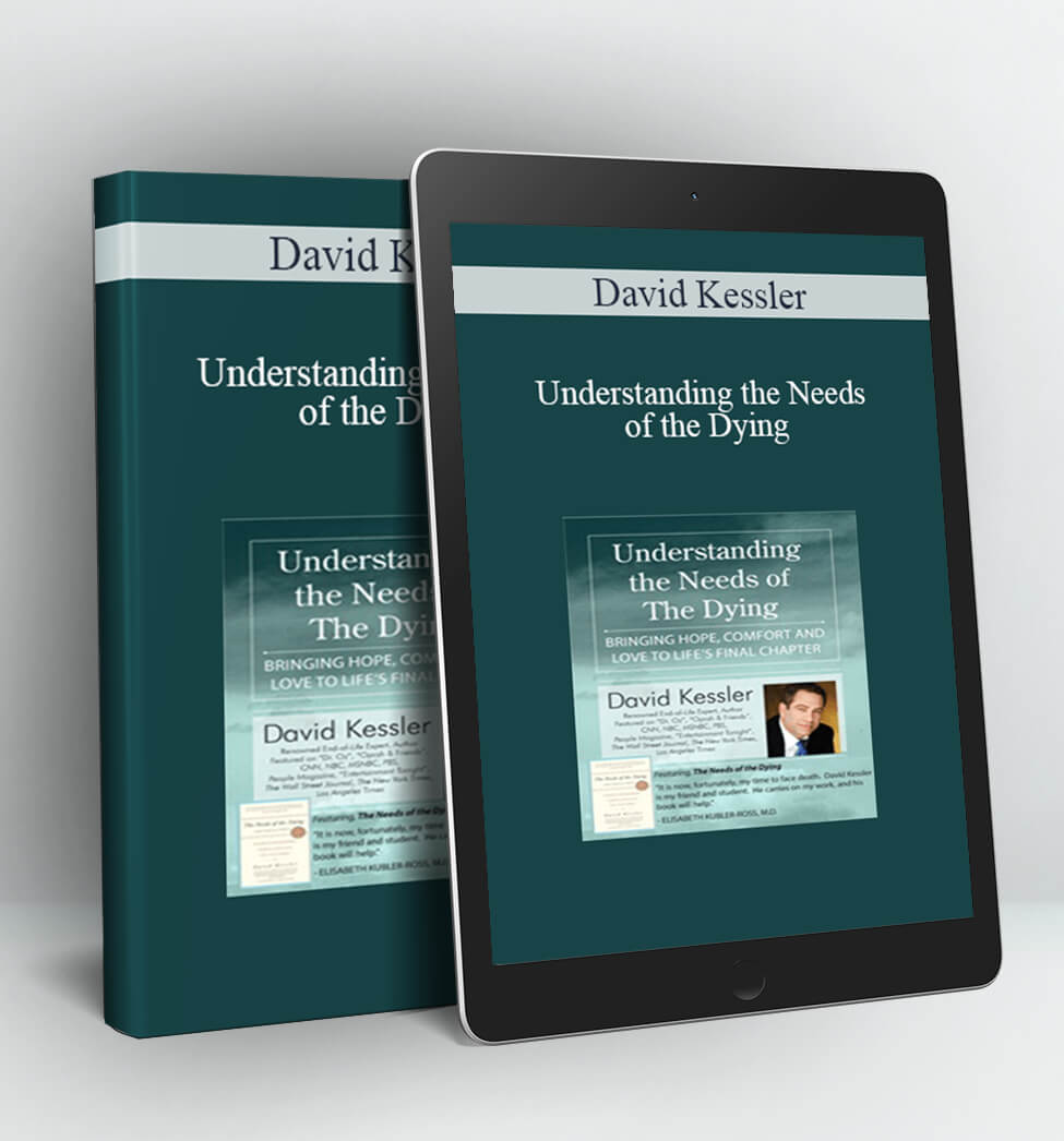 Understanding the Needs of the Dying - David Kessler