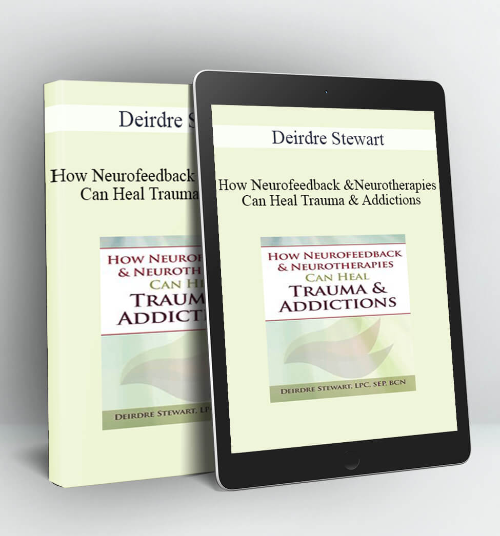 How Neurofeedback & Neurotherapies Can Heal Trauma & Addictions - Deirdre Stewart