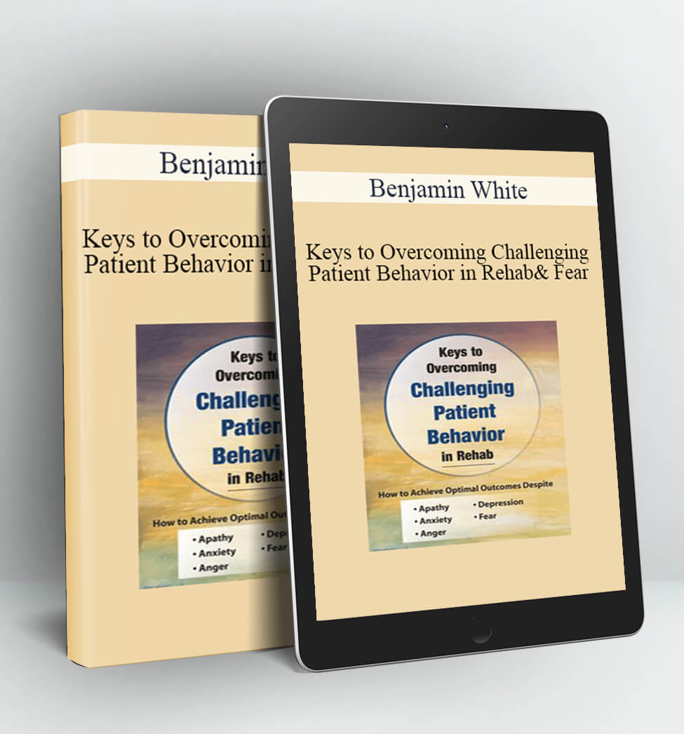 Keys to Overcoming Challenging Patient Behavior in Rehab - Benjamin White