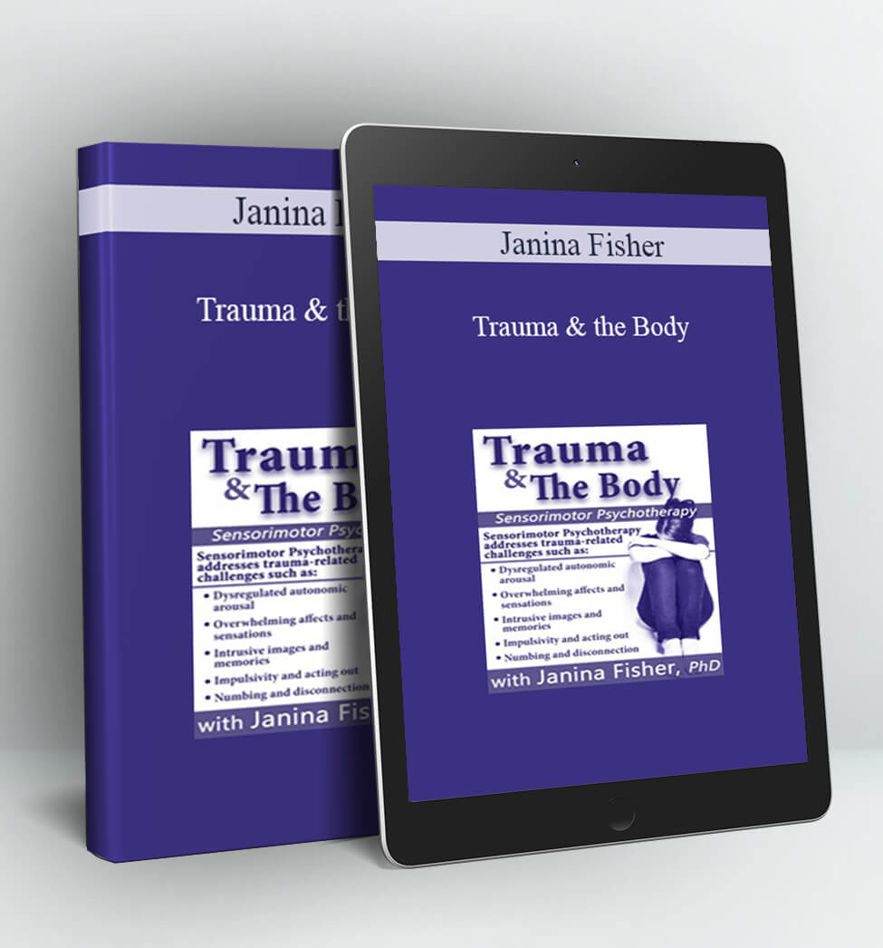 Trauma & the Body: Sensorimotor Psychotherapy with Janina Fisher, Ph.D. - Janina Fisher