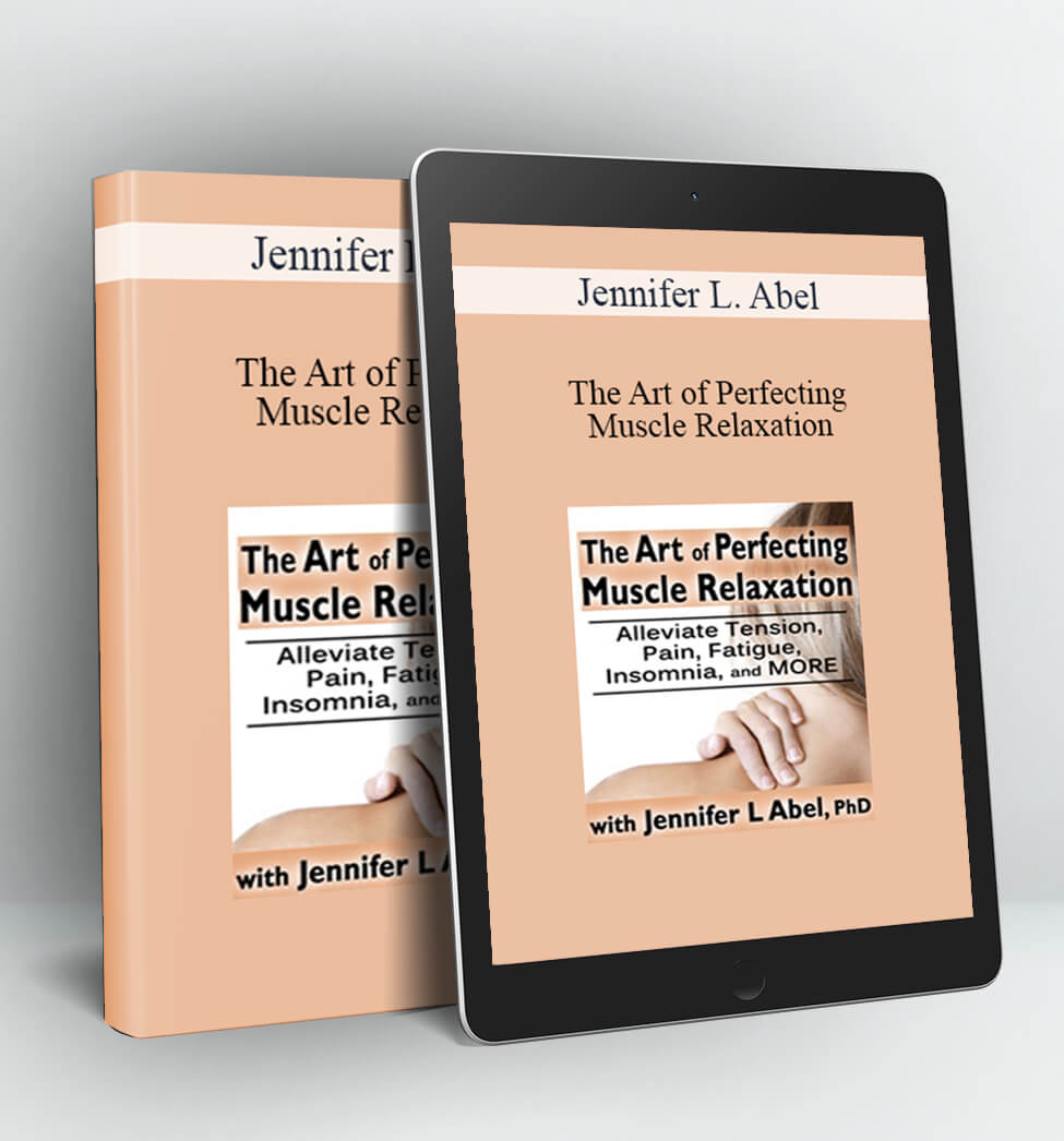 The Art of Perfecting Muscle Relaxation: Alleviate Tension Pain Fatigue Insomnia and More - Jennifer L. Abel