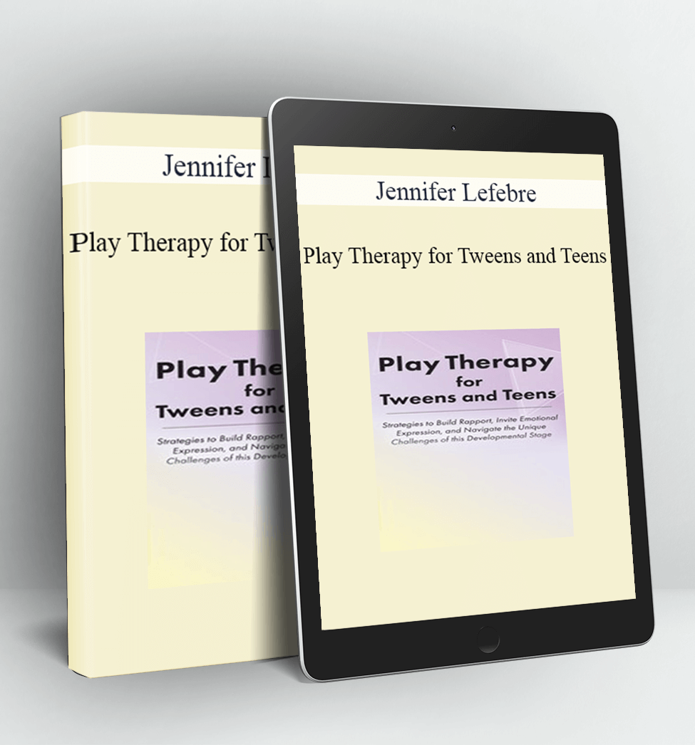 Play Therapy for Tweens and Teens - Jennifer Lefebre