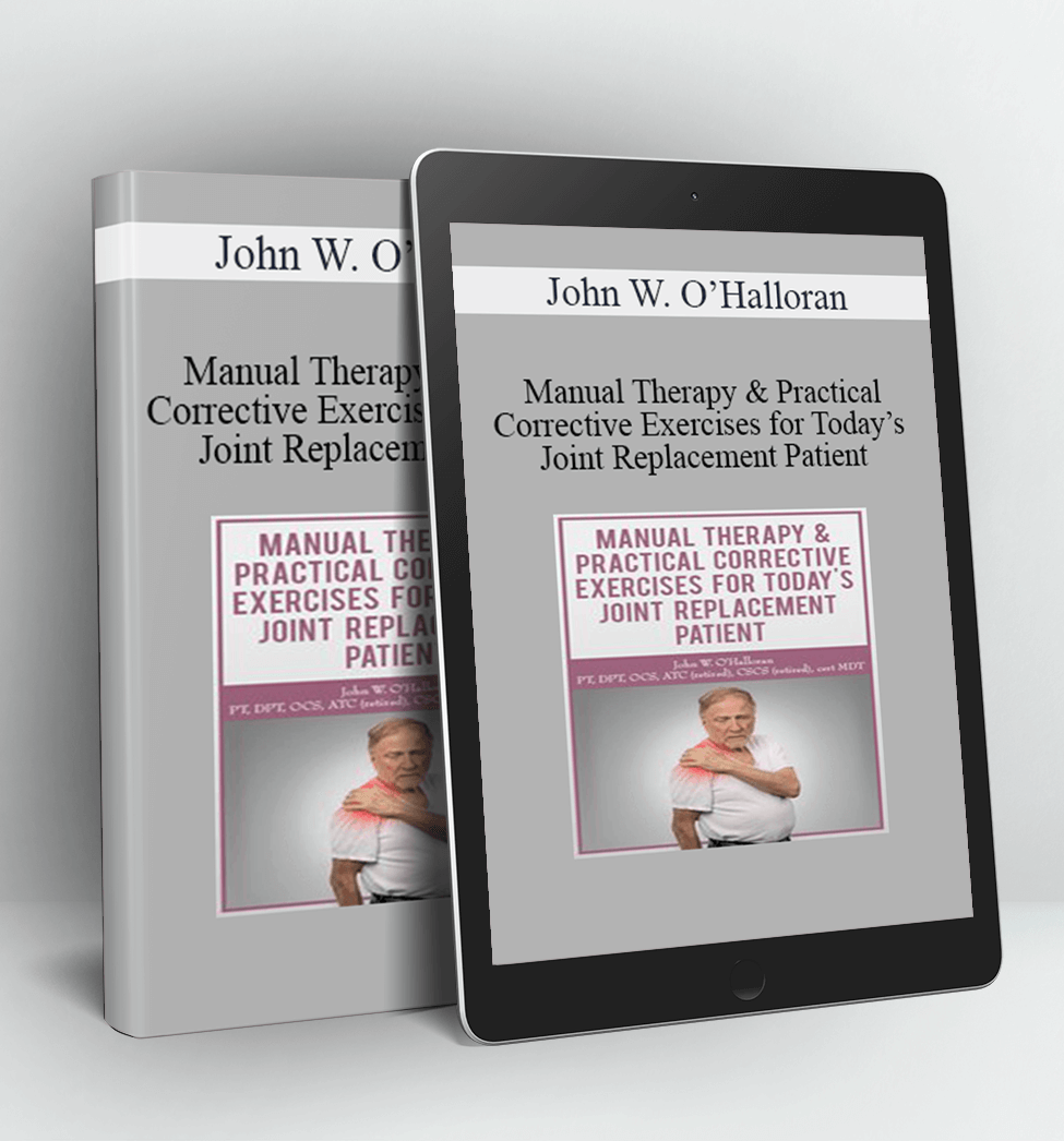 Manual Therapy & Practical Corrective Exercises for Today’s Joint Replacement Patient - John W. O’Halloran