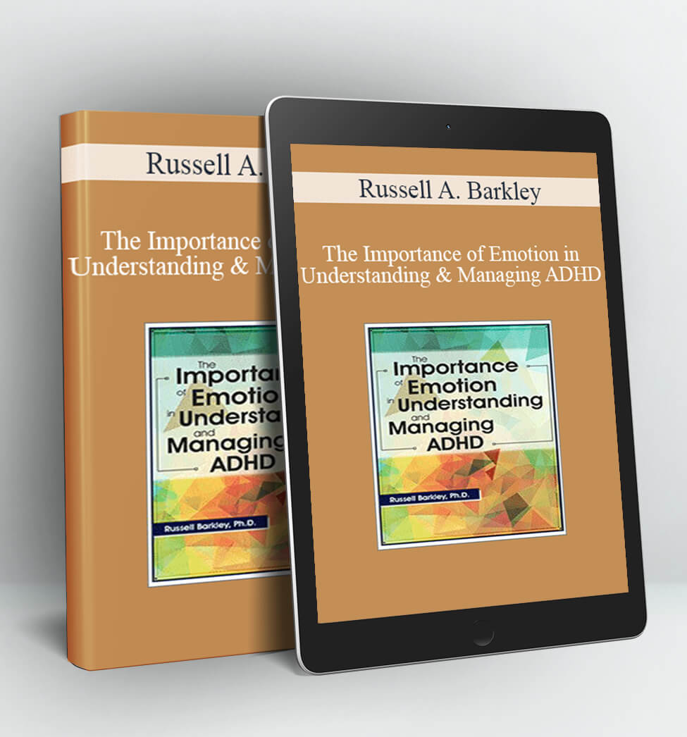 The Importance of Emotion in Understanding and Managing ADHD - Russell A. Barkley