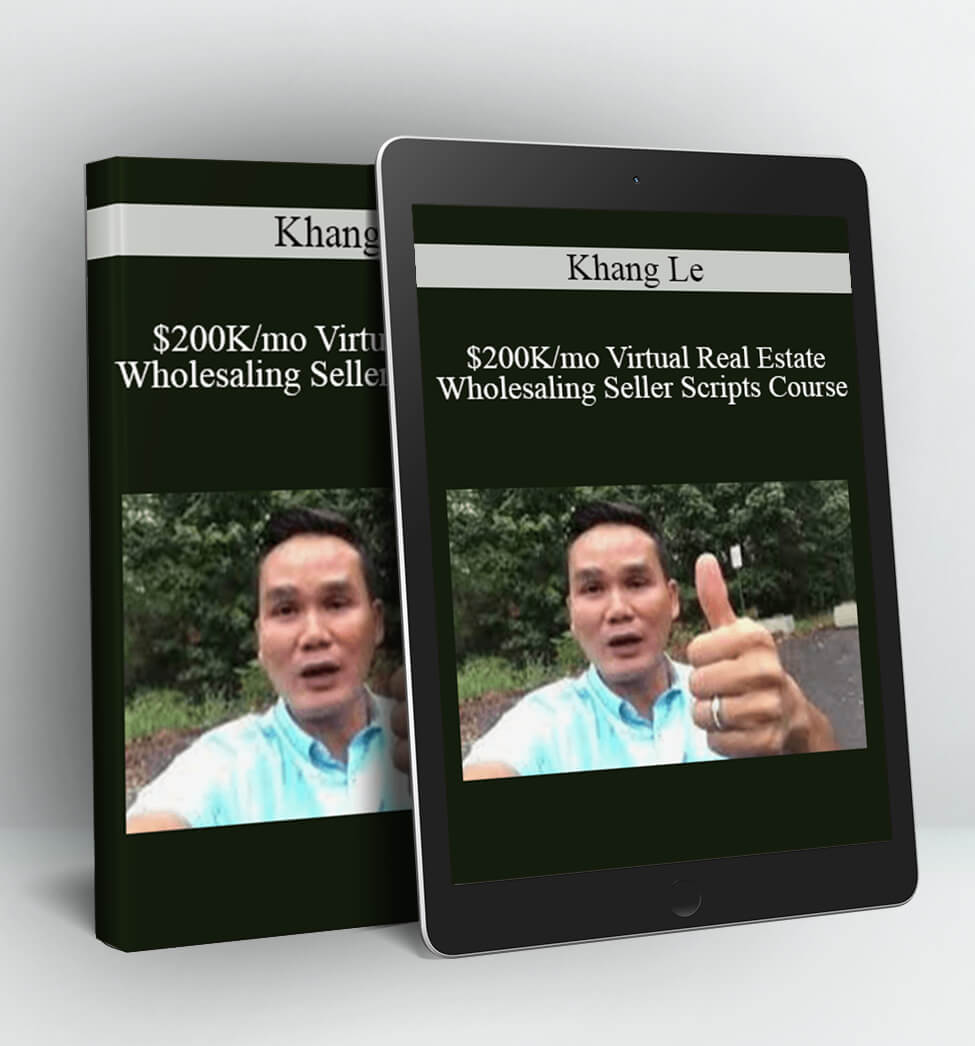 $200K/mo Virtual Real Estate Wholesaling Seller Scripts Course - Khang Le