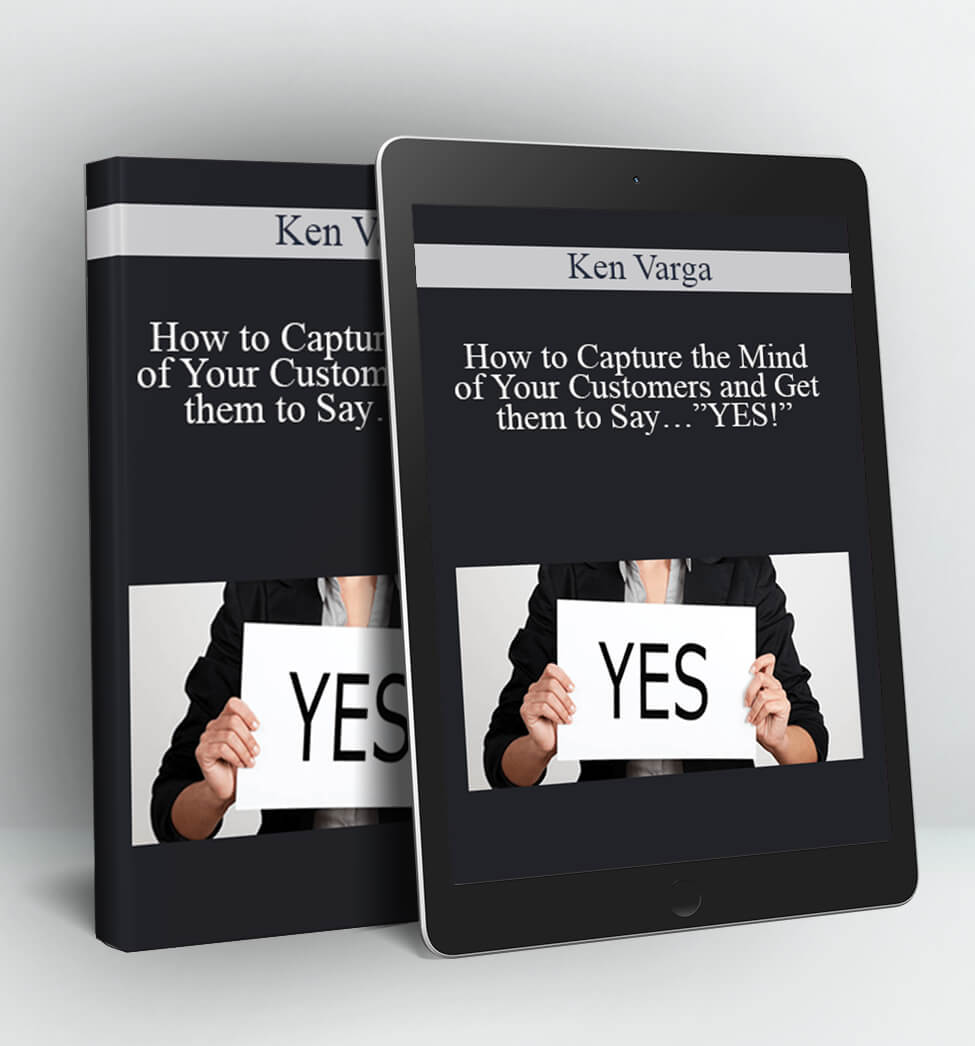 How to Capture the Mind of Your Customers and Get them to Say…”YES!” - Ken Varga