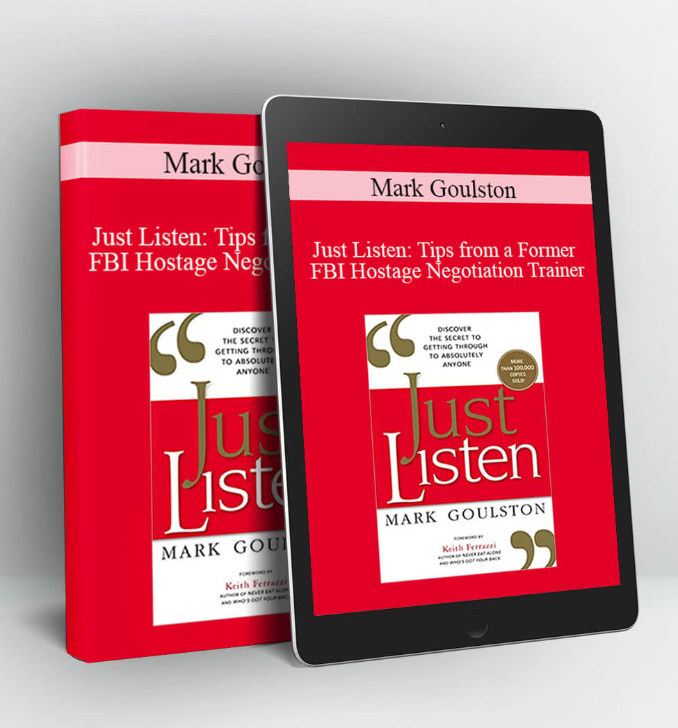 Just Listen: Tips from a Former FBI Hostage Negotiation Trainer - Mark Goulston