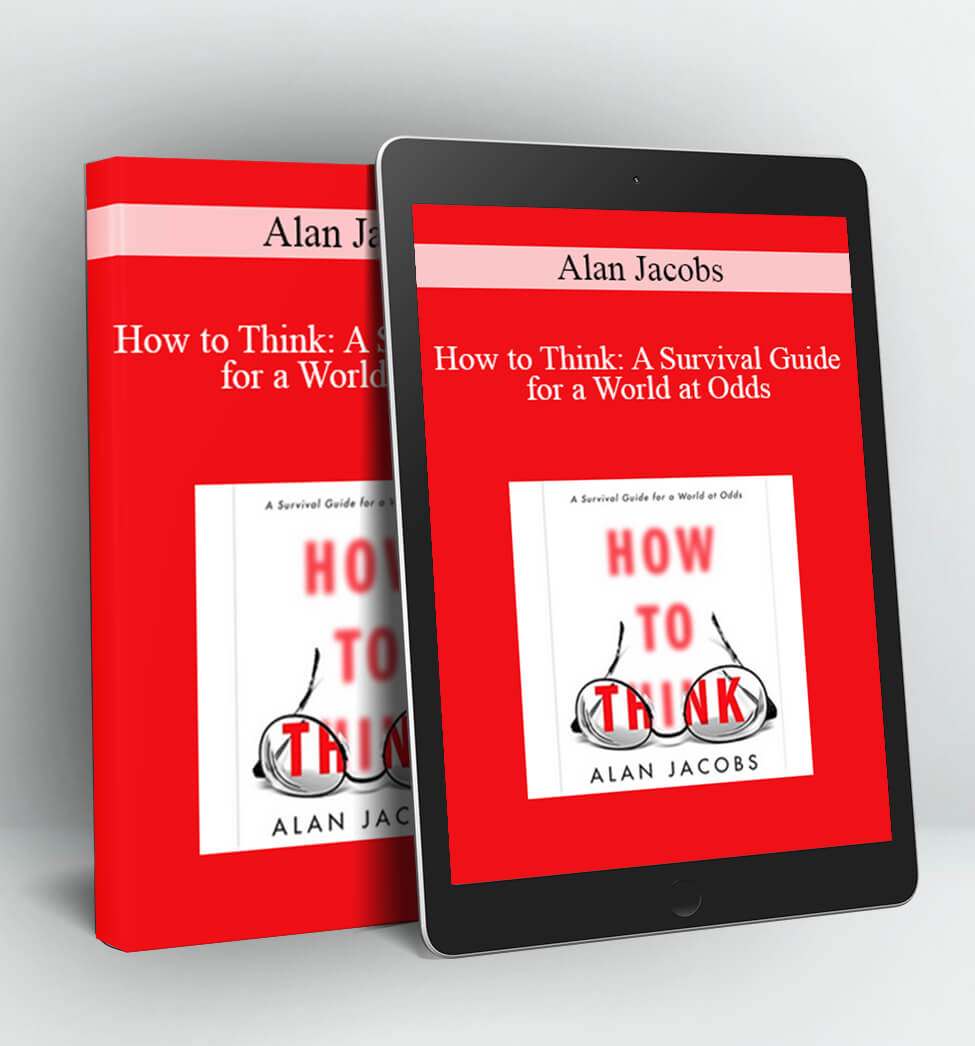 How to Think: A Survival Guide for a World at Odds - Alan Jacobs