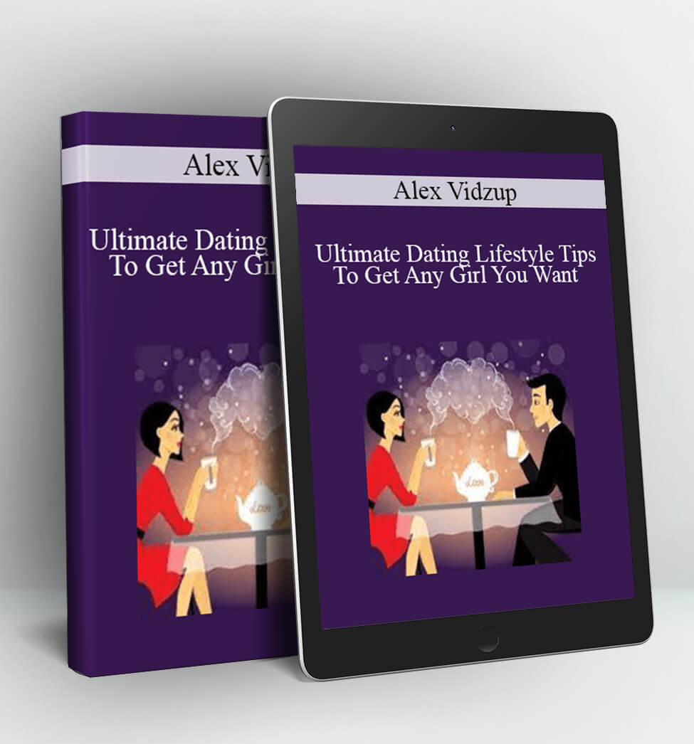 Ultimate Dating Lifestyle Tips To Get Any Girl You Want - Alex Vidzup