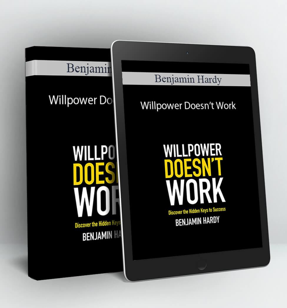 Willpower Doesn’t Work: Discover the Hidden Keys to Success - Benjamin Hardy