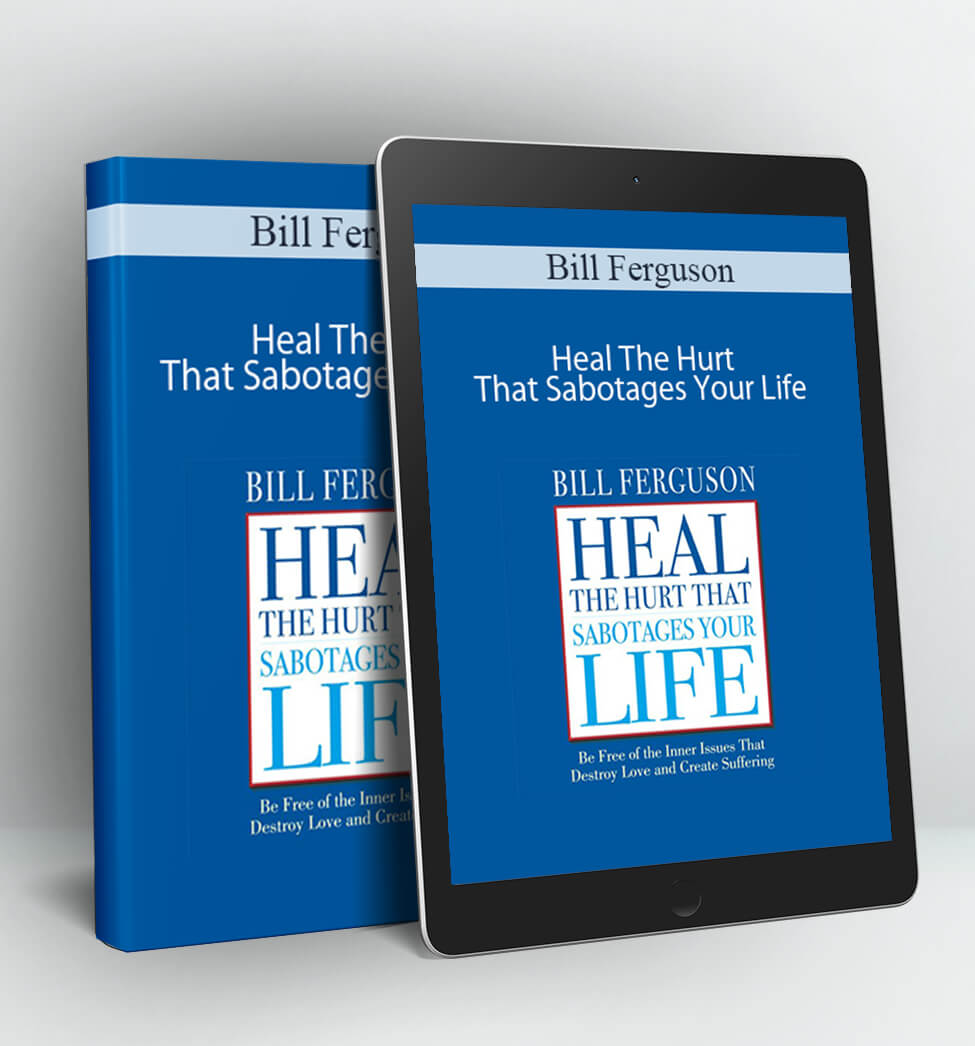 Heal The Hurt That Sabotages Your Life - Bill Ferguson