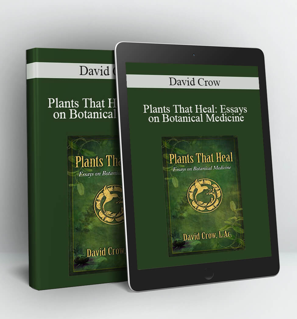 Plants That Heal: Essays on Botanical Medicine - David Crow