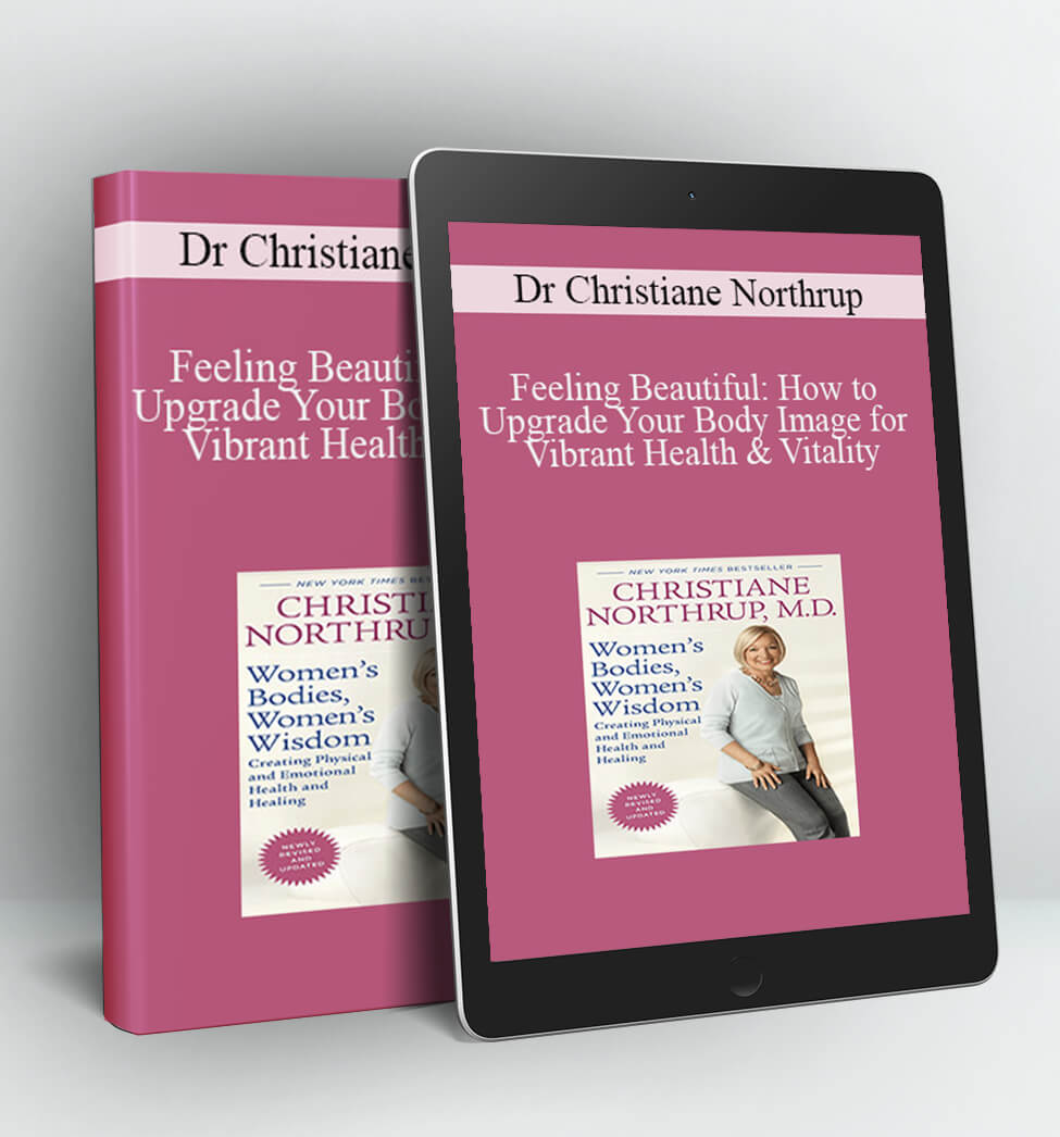 Feeling Beautiful: How to Upgrade Your Body Image for Vibrant Health & Vitality - Dr Christiane Northrup