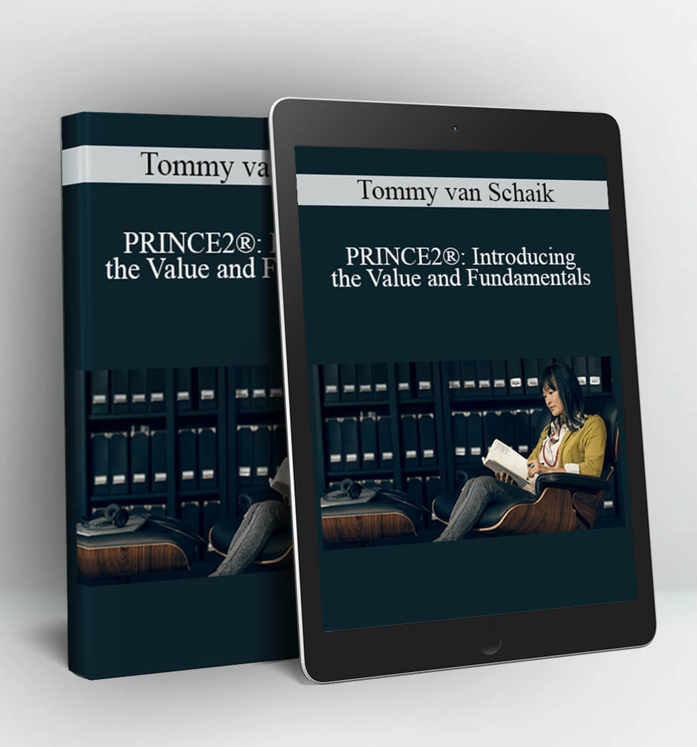 PRINCE2®: Introducing the Value and Fundamentals - Tommy van Schaik