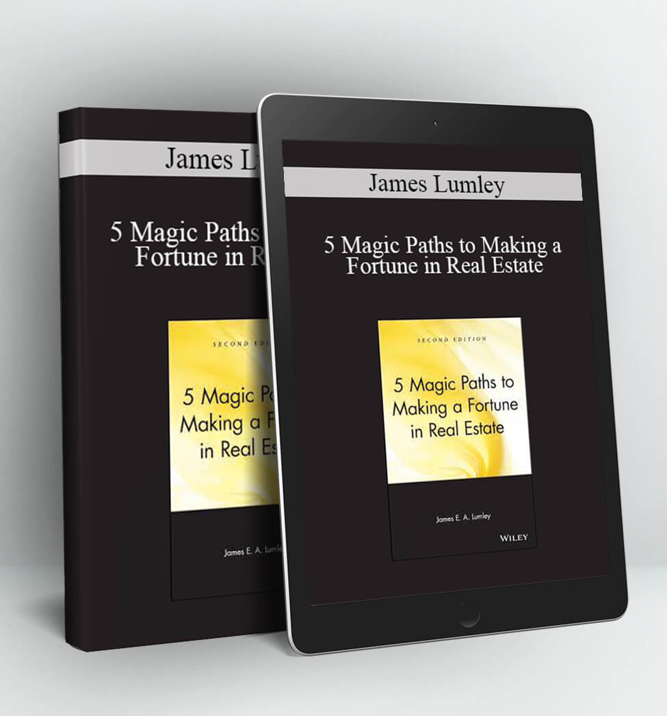 5 Magic Paths to Making a Fortune in Real Estate - James Lumley