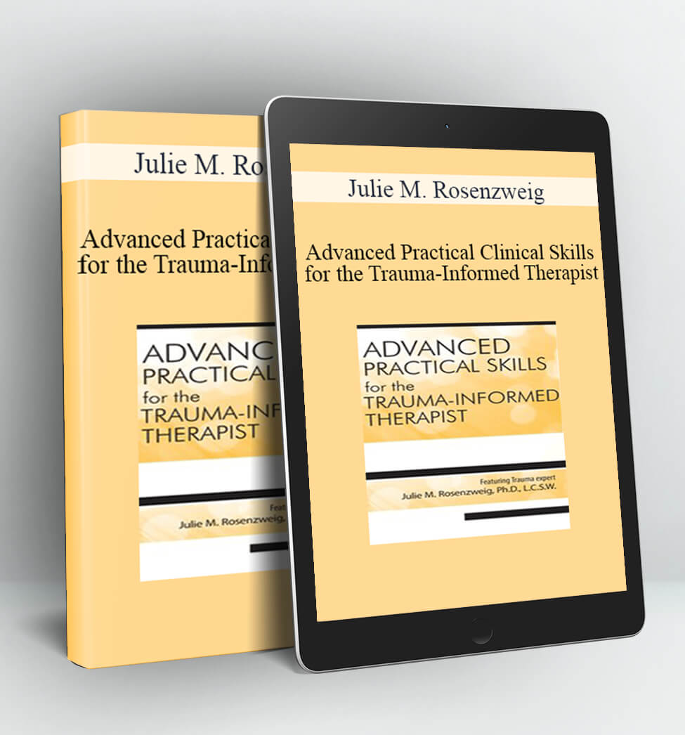 Advanced Practical Clinical Skills for the Trauma-Informed Therapist - Julie M. Rosenzweig