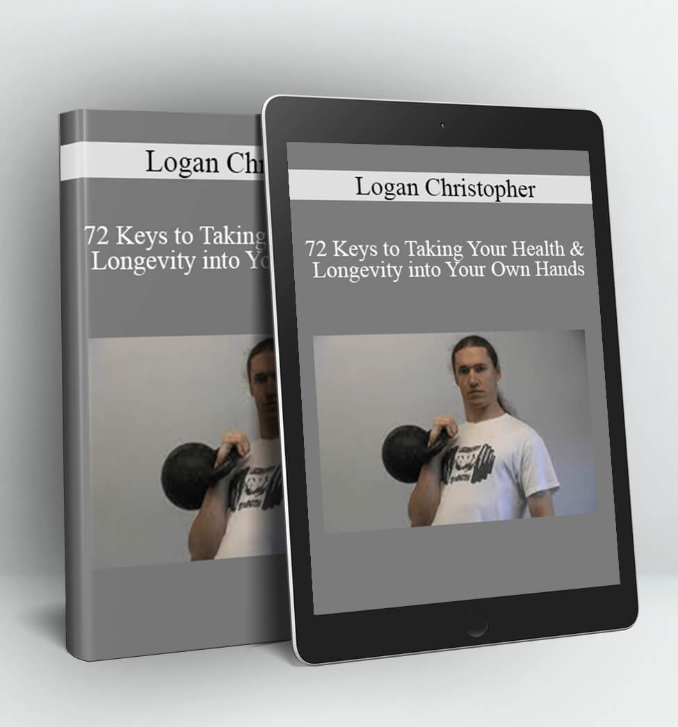 72 Keys to Taking Your Health & Longevity into Your Own Hands - Logan Christopher