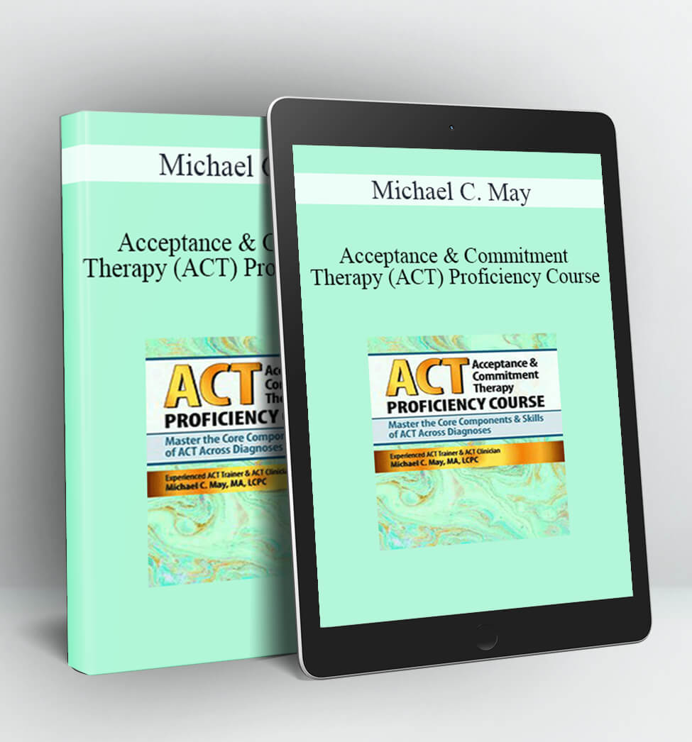 Acceptance & Commitment Therapy (ACT) Proficiency Course - Michael C. May