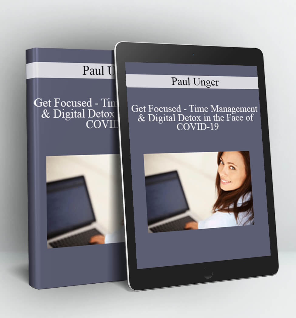 Time Management & Digital Detox in the Face of COVID-19 - Paul Unger - Get Focused
