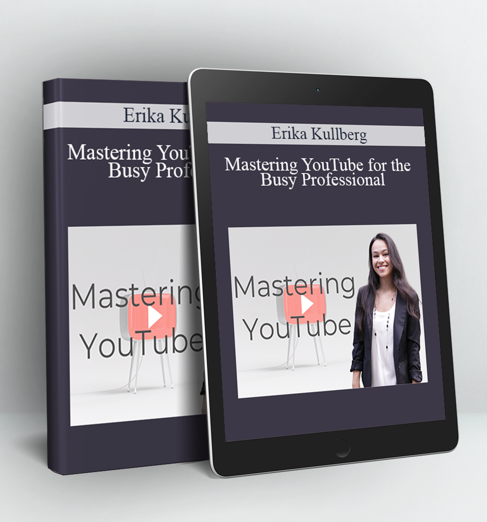 Mastering YouTube for the Busy Professional - Erika Kullberg