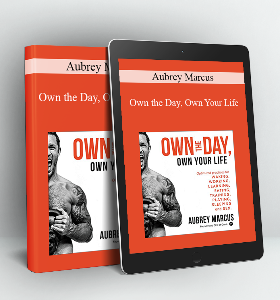 Own the Day, Own Your Life: Optimized Practices for Waking, Working, Learning, Eating, Training, Playing, Sleeping, and Sex - Aubrey Marcus