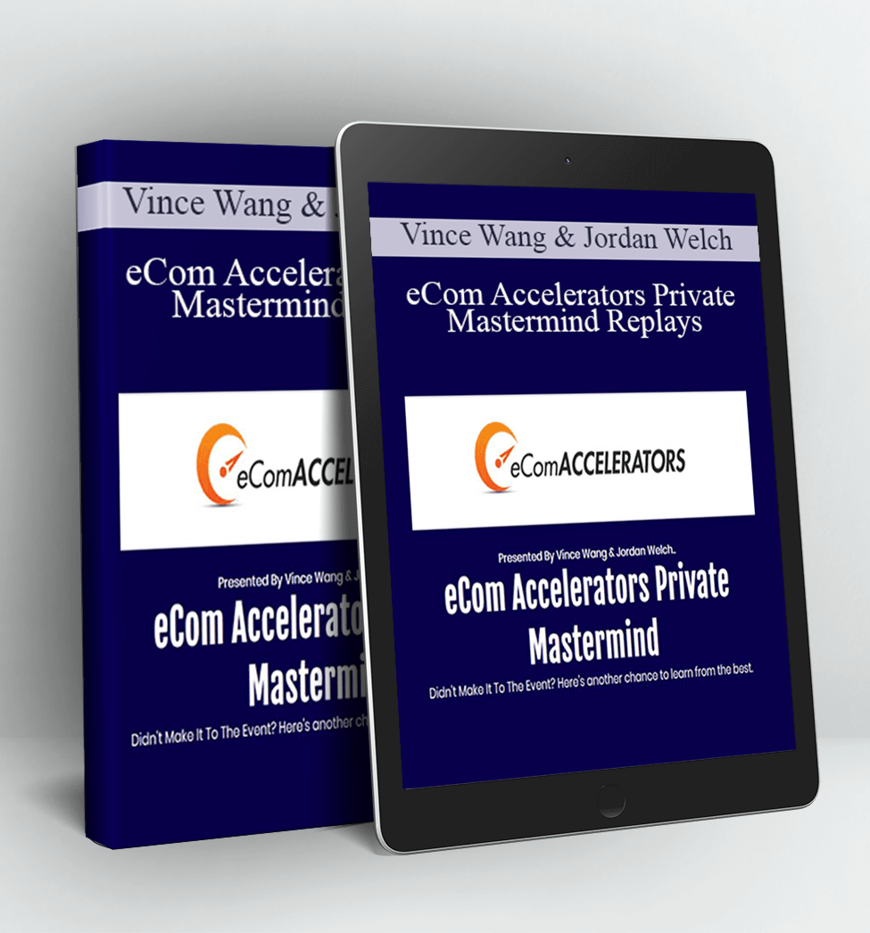 eCom Accelerators Private Mastermind Replays - Vince Wang & Jordan Welch