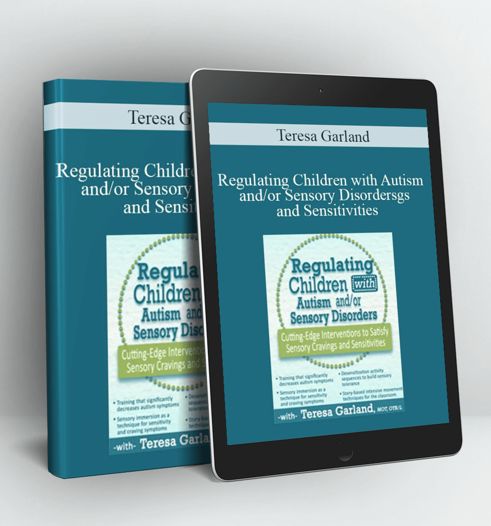 Regulating Children with Autism and/or Sensory Disorders: Cutting-Edge Interventions to Satisfy Sensory Cravings and Sensitivities - Teresa Garland