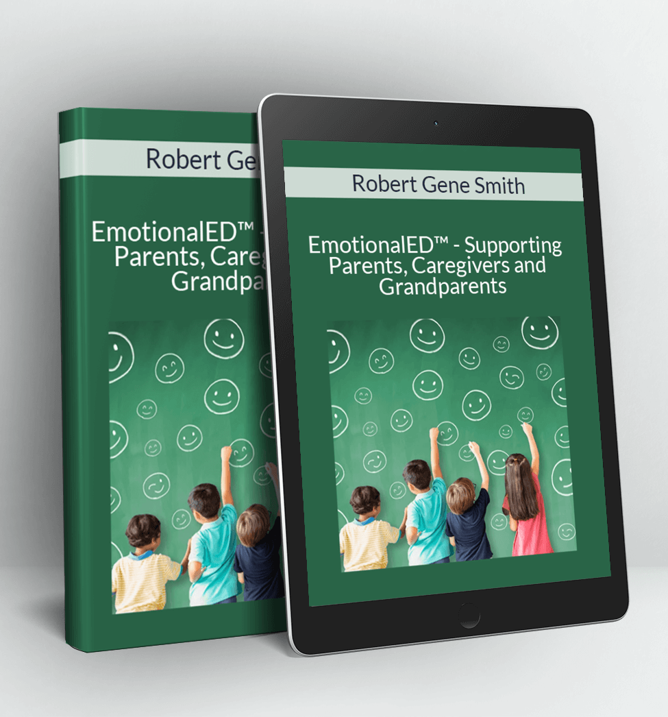 EmotionalED™ - Supporting Parents Caregivers and Grandparents - Working with Children and Teens 2022 - Robert Gene Smith