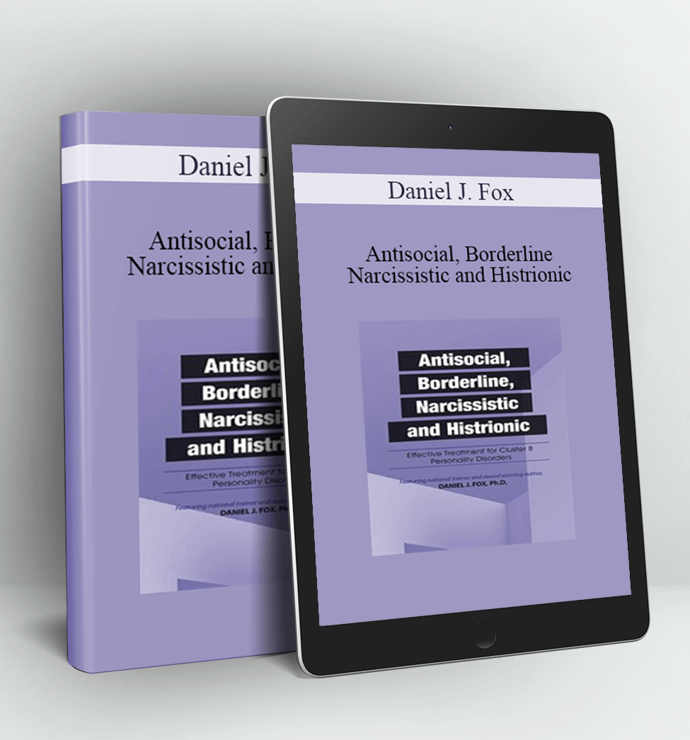 Antisocial, Borderline, Narcissistic and Histrionic: Effective Treatment for Cluster B Personality Disorders - Daniel J. Fox