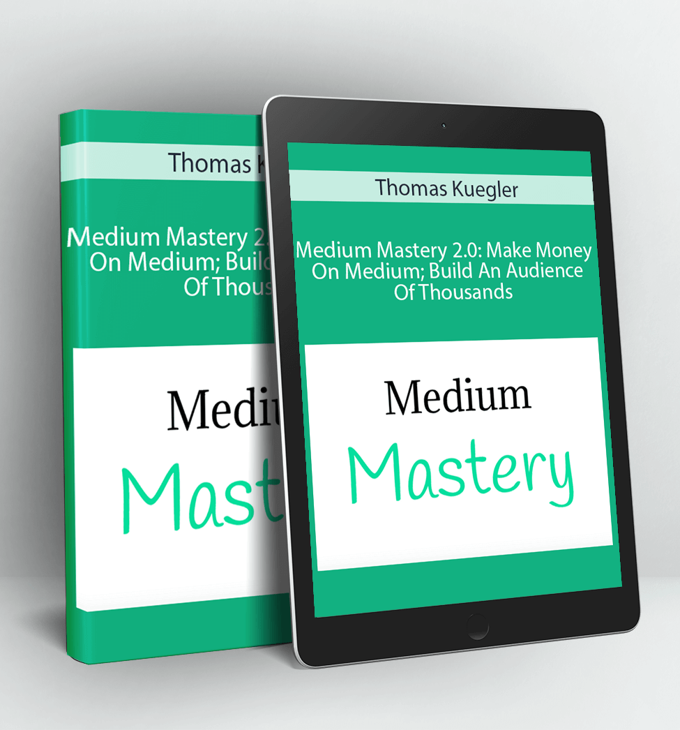 Medium Mastery 2.0 Make Money On Medium; Build An Audience Of Thousands - Thomas Kuegler